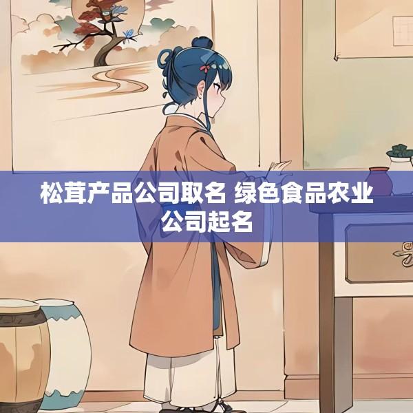 松茸产品公司取名 绿色食品农业公司起名