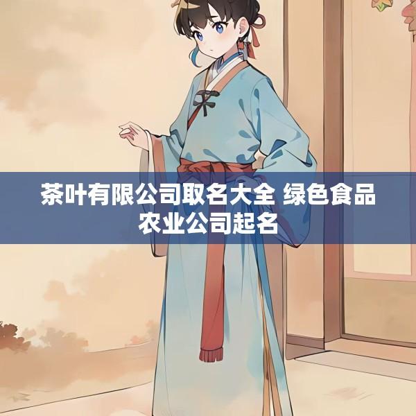 茶叶有限公司取名大全 绿色食品农业公司起名