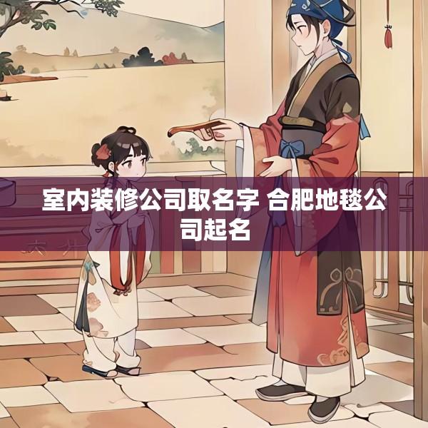 室内装修公司取名字 合肥地毯公司起名