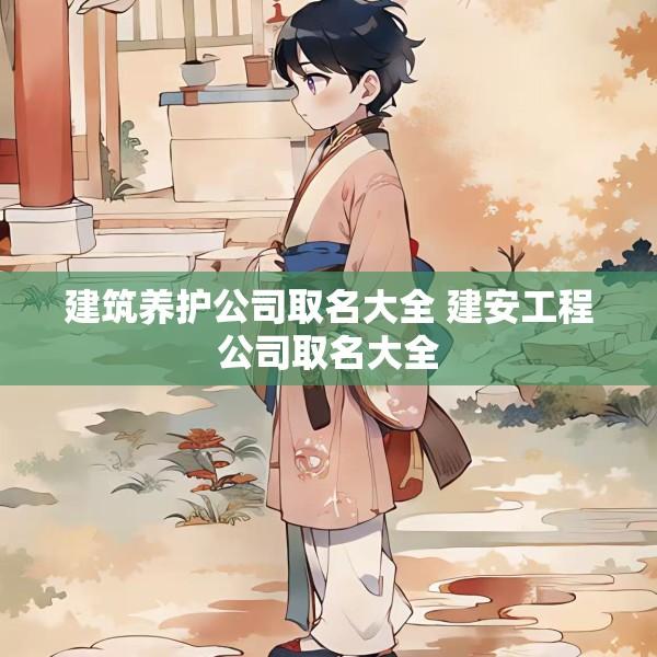 建筑养护公司取名大全 建安工程公司取名大全