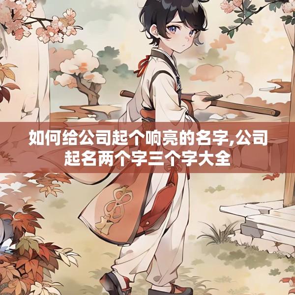 如何给公司起个响亮的名字,公司起名两个字三个字大全