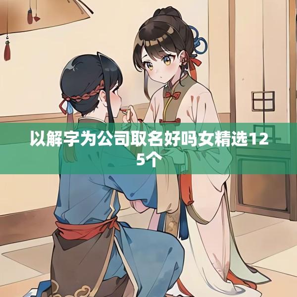 以解字为公司取名好吗女精选125个