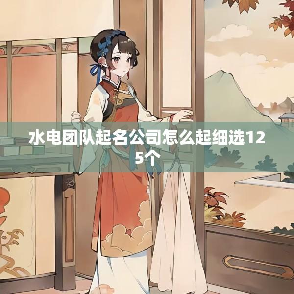 水电团队起名公司怎么起细选125个