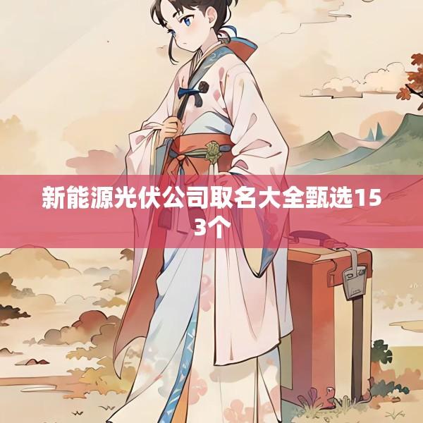 新能源光伏公司取名大全甄选153个