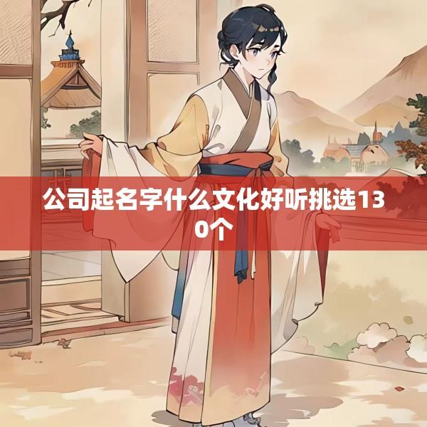 公司起名字什么文化好听挑选130个