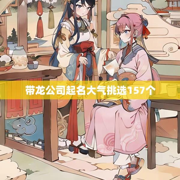 带龙公司起名大气挑选157个