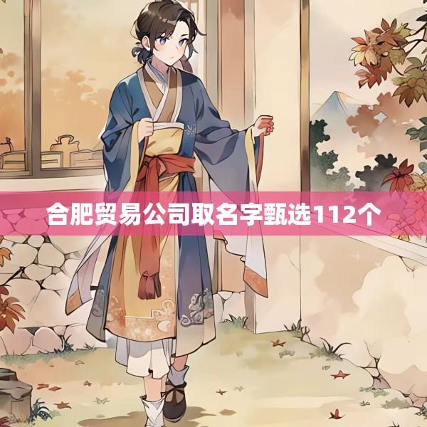 合肥贸易公司取名字甄选112个