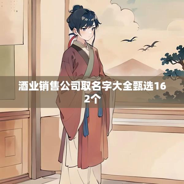 酒业销售公司取名字大全甄选162个