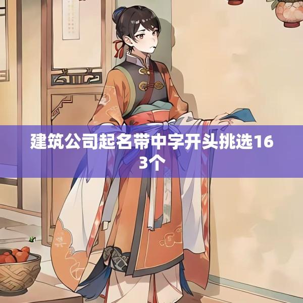 建筑公司起名带中字开头挑选163个