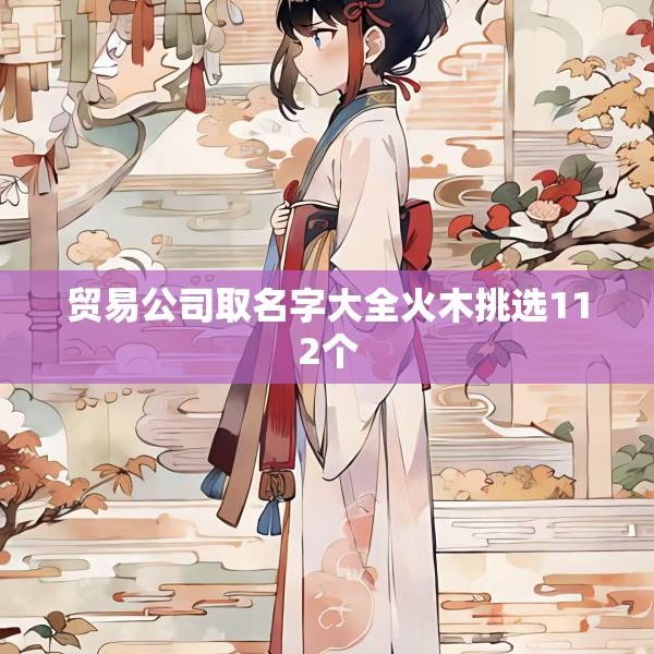 贸易公司取名字大全火木挑选112个