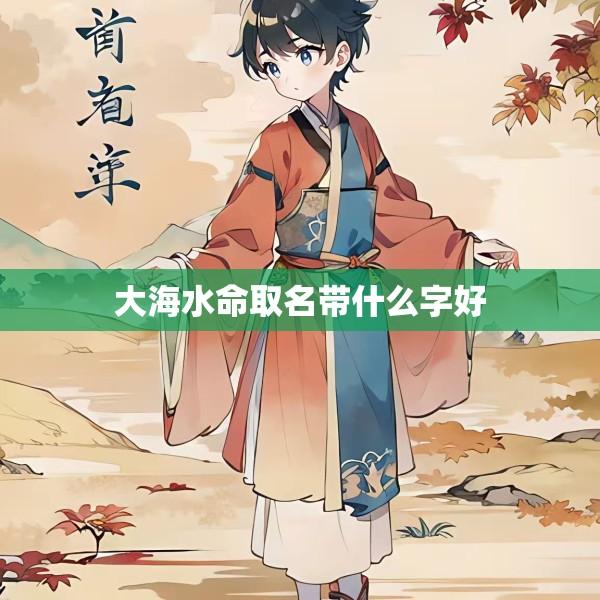 大海水命取名带什么字好