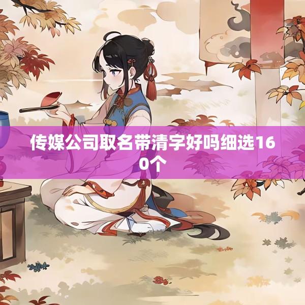 传媒公司取名带清字好吗细选160个