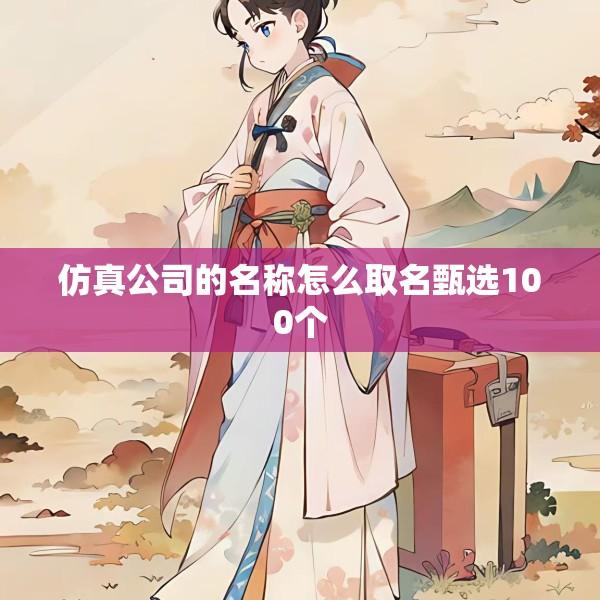 仿真公司的名称怎么取名甄选100个