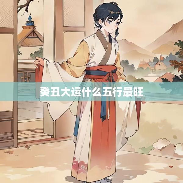 癸丑大运什么五行最旺
