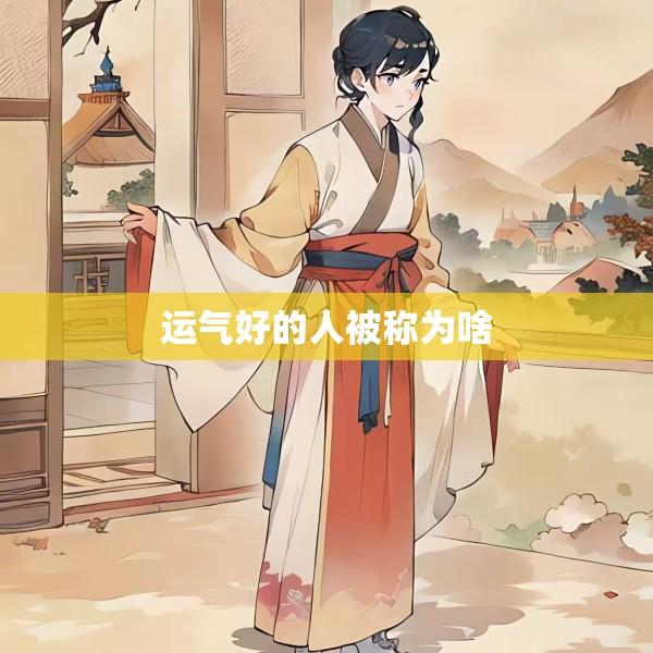运气好的人被称为啥