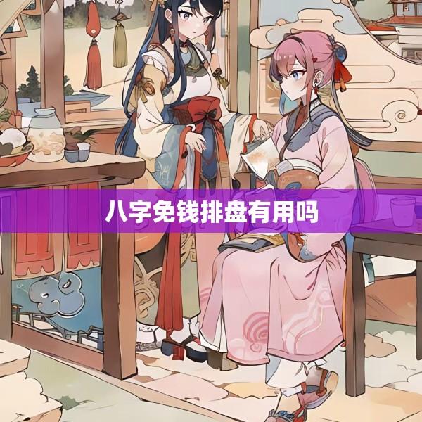 八字免钱排盘有用吗