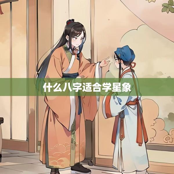 什么八字适合学星象