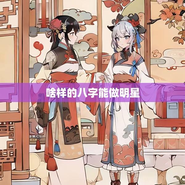 啥样的八字能做明星