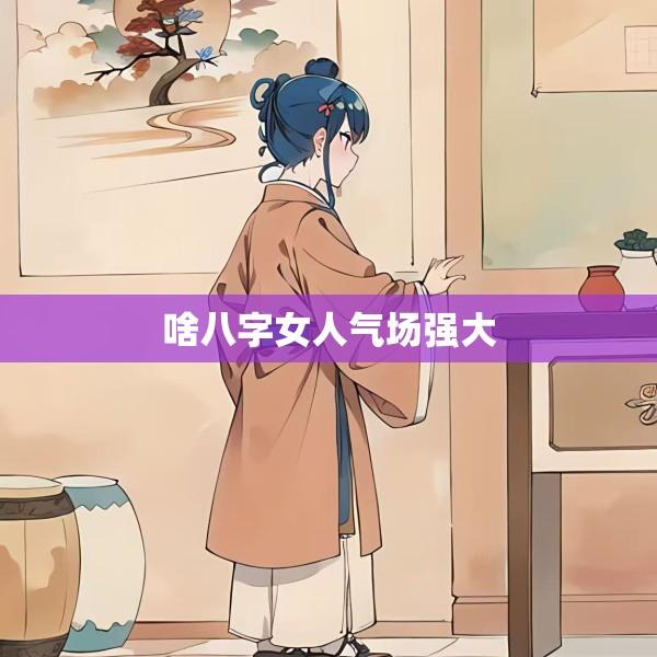 啥八字女人气场强大