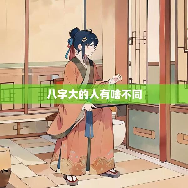 八字大的人有啥不同