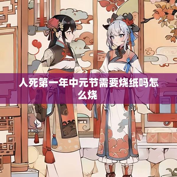 人死第一年中元节需要烧纸吗怎么烧 