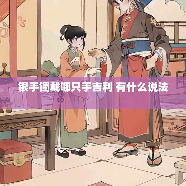 银手镯戴哪只手吉利 有什么说法 