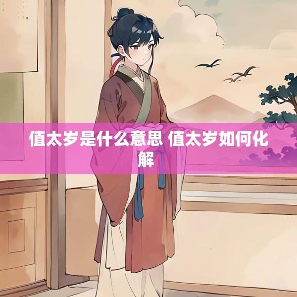 值太岁是什么意思 值太岁如何化解 