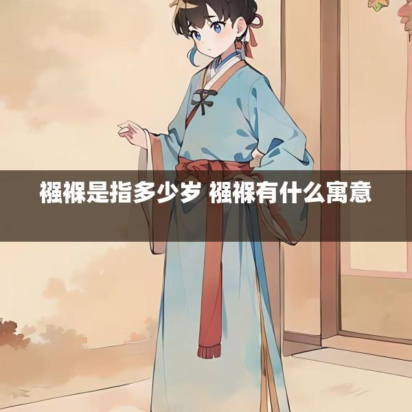 襁褓是指多少岁 襁褓有什么寓意 