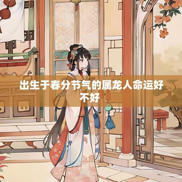 出生于春分节气的属龙人命运好不好 