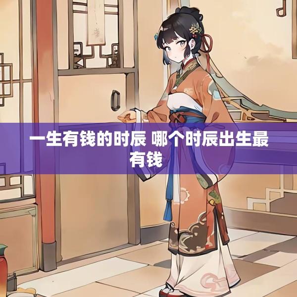 一生有钱的时辰 哪个时辰出生最有钱 