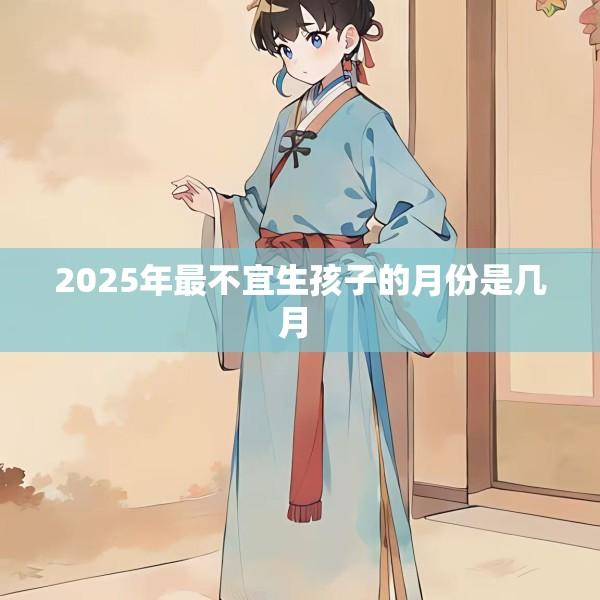 2025年最不宜生孩子的月份是几月 