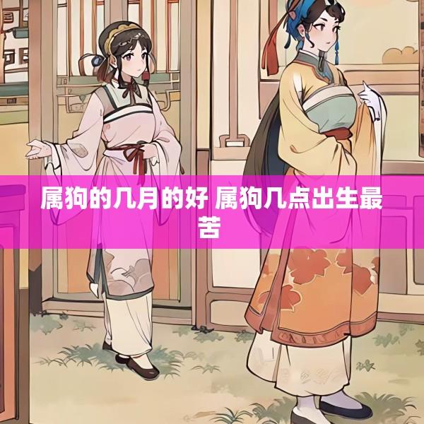 属狗的几月的好 属狗几点出生最苦 