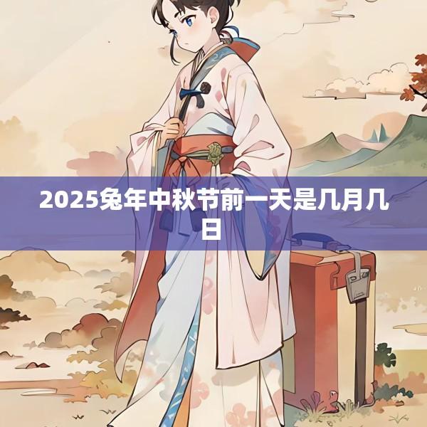 2025兔年中秋节前一天是几月几日 