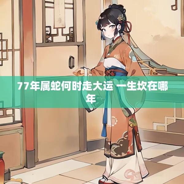 77年属蛇何时走大运 一生坎在哪年 