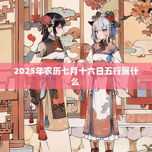 2025年农历七月十六日五行属什么 