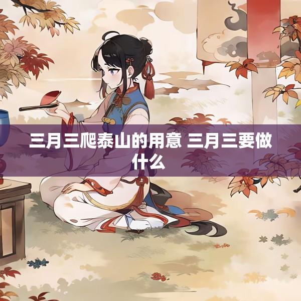 三月三爬泰山的用意 三月三要做什么 