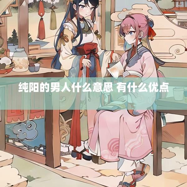 纯阳的男人什么意思 有什么优点 