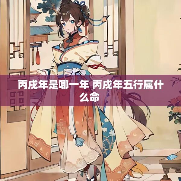 丙戌年是哪一年 丙戌年五行属什么命 