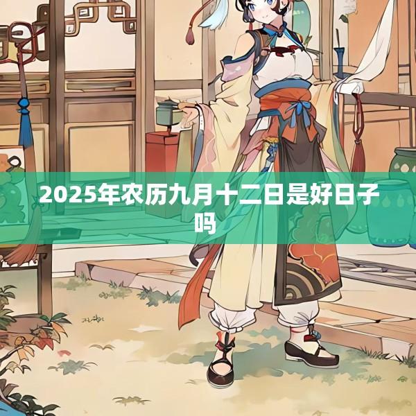 2025年农历九月十二日是好日子吗 