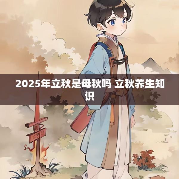 2025年立秋是母秋吗 立秋养生知识