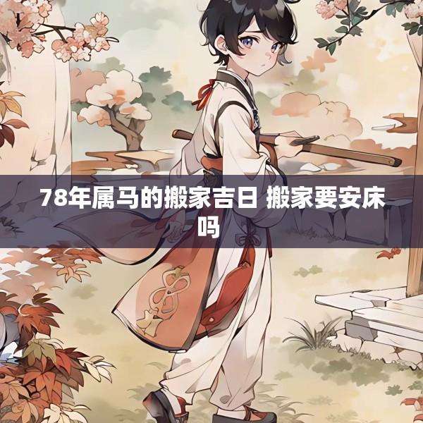 78年属马的搬家吉日 搬家要安床吗 