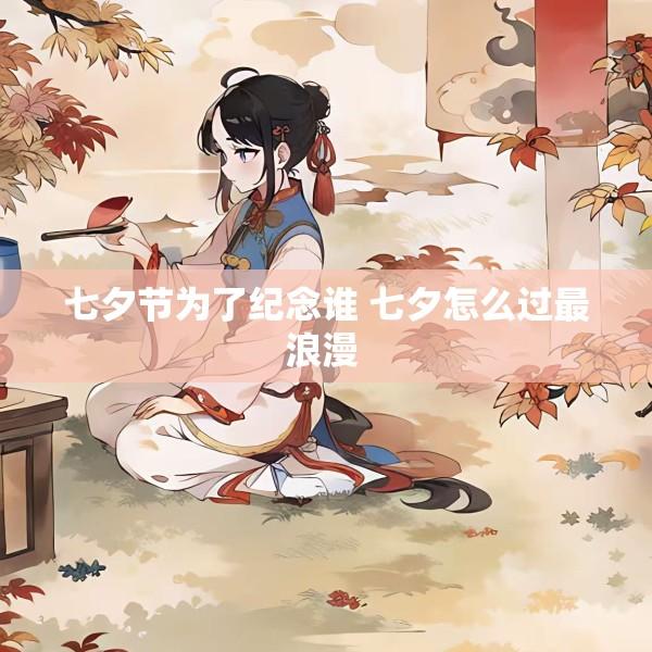 七夕节为了纪念谁 七夕怎么过最浪漫 
