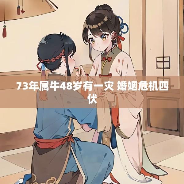 73年属牛48岁有一灾 婚姻危机四伏