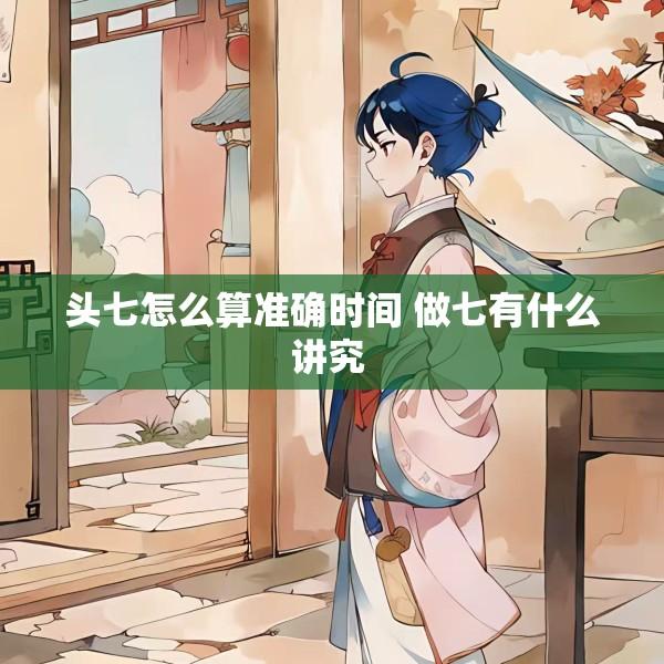 头七怎么算准确时间 做七有什么讲究 