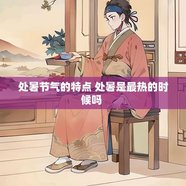 处暑节气的特点 处暑是最热的时候吗 