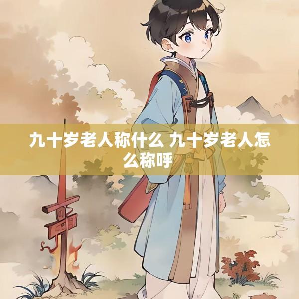 九十岁老人称什么 九十岁老人怎么称呼 