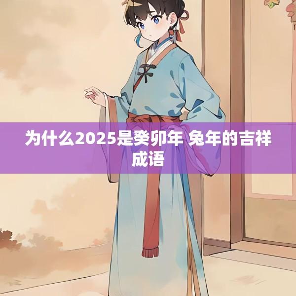 为什么2025是癸卯年 兔年的吉祥成语