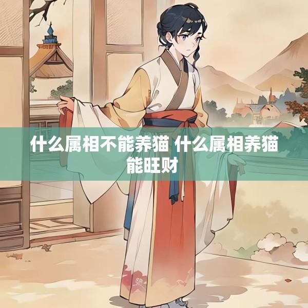 什么属相不能养猫 什么属相养猫能旺财 