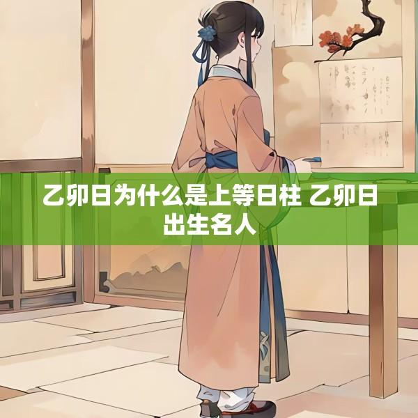 乙卯日为什么是上等日柱 乙卯日出生名人