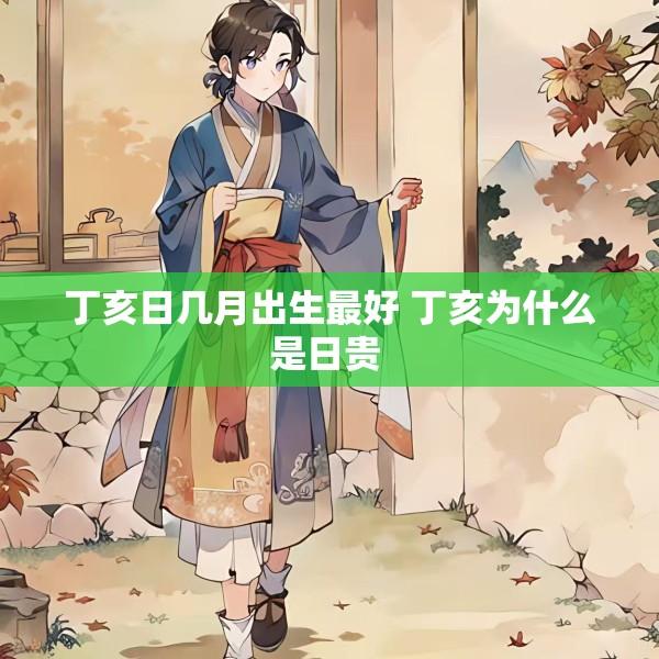 丁亥日几月出生最好 丁亥为什么是日贵 